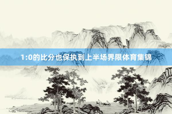 1:0的比分也保执到上半场界限体育集锦