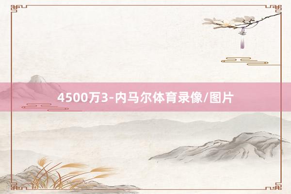 4500万3-内马尔体育录像/图片
