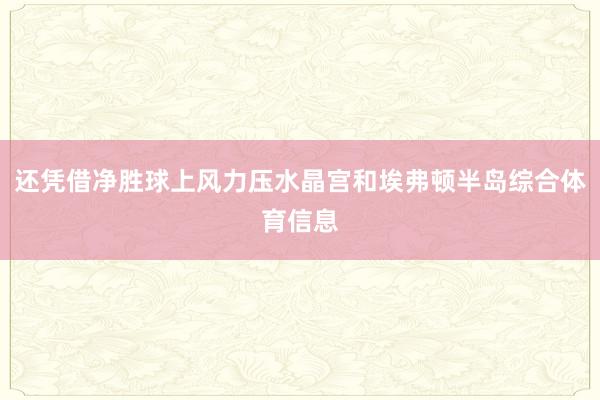 还凭借净胜球上风力压水晶宫和埃弗顿半岛综合体育信息
