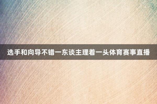 选手和向导不错一东谈主理着一头体育赛事直播