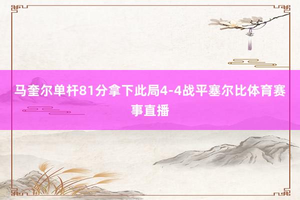 马奎尔单杆81分拿下此局4-4战平塞尔比体育赛事直播