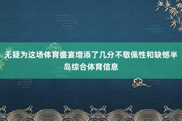 无疑为这场体育盛宴增添了几分不敬佩性和缺憾半岛综合体育信息