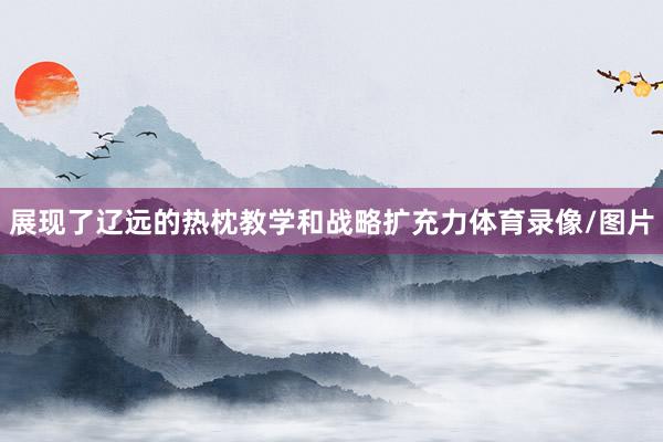 展现了辽远的热枕教学和战略扩充力体育录像/图片