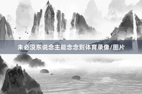 未必没东说念主能念念到体育录像/图片