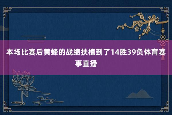 本场比赛后黄蜂的战绩扶植到了14胜39负体育赛事直播