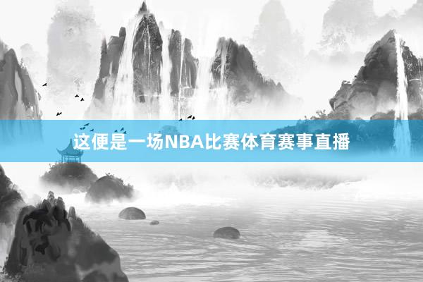 这便是一场NBA比赛体育赛事直播
