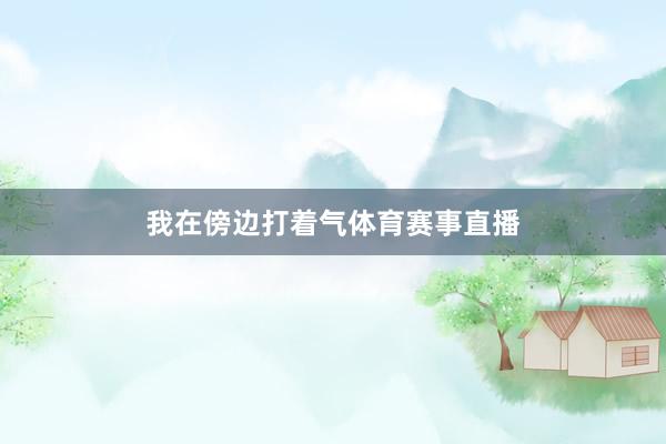 我在傍边打着气体育赛事直播