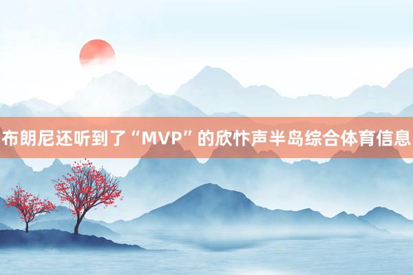 布朗尼还听到了“MVP”的欣忭声半岛综合体育信息