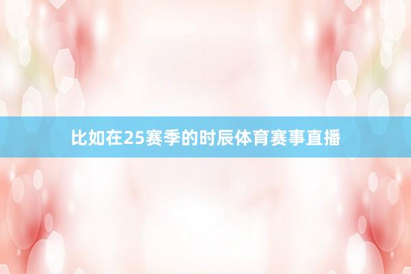 比如在25赛季的时辰体育赛事直播