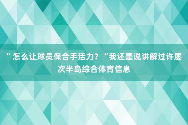 ”怎么让球员保合手活力？“我还是说讲解过许屡次半岛综合体育信息