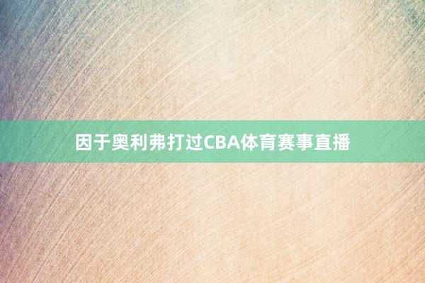 因于奥利弗打过CBA体育赛事直播
