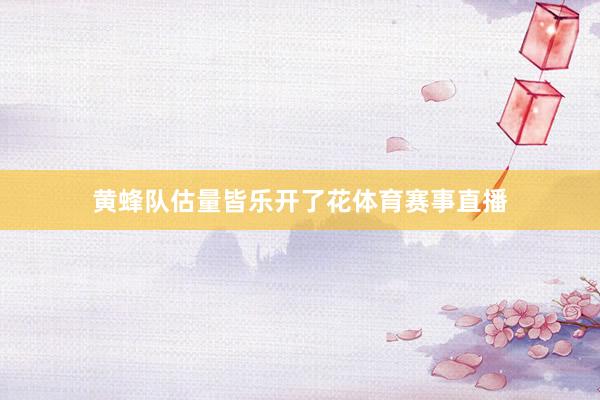 黄蜂队估量皆乐开了花体育赛事直播