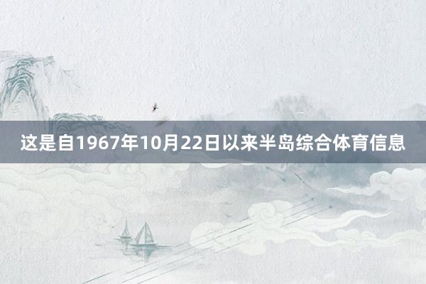 这是自1967年10月22日以来半岛综合体育信息