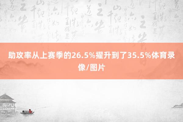 助攻率从上赛季的26.5%擢升到了35.5%体育录像/图片