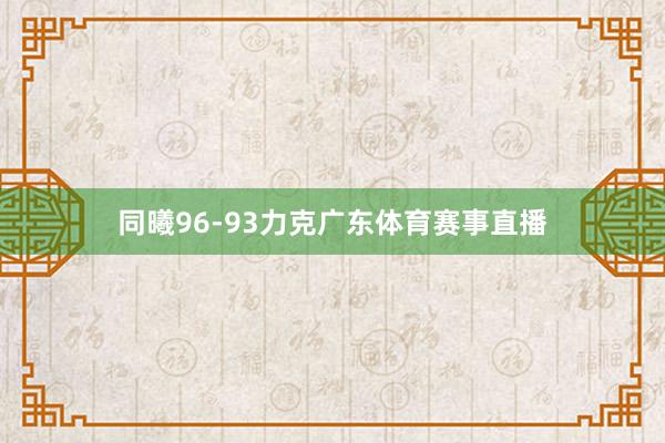 同曦96-93力克广东体育赛事直播