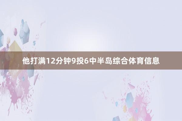 他打满12分钟9投6中半岛综合体育信息
