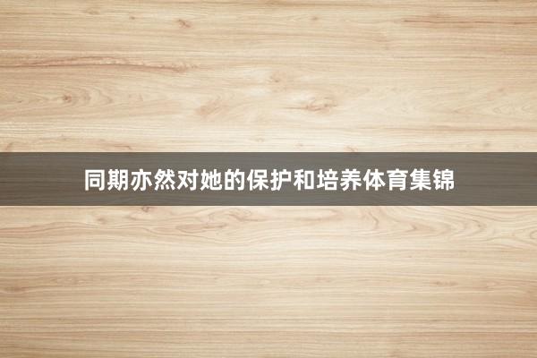 同期亦然对她的保护和培养体育集锦