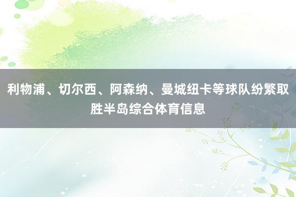 利物浦、切尔西、阿森纳、曼城纽卡等球队纷繁取胜半岛综合体育信息