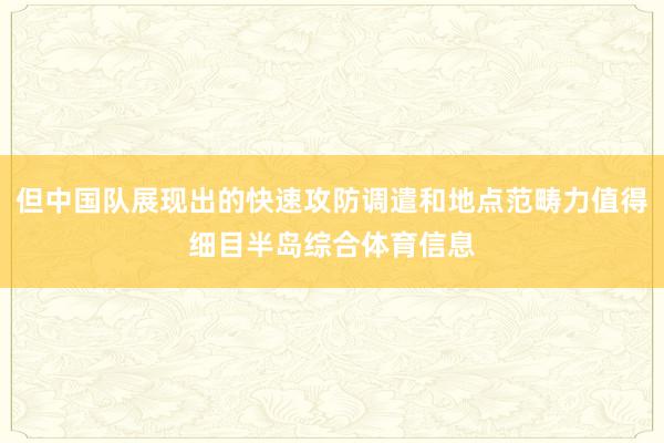 但中国队展现出的快速攻防调遣和地点范畴力值得细目半岛综合体育信息