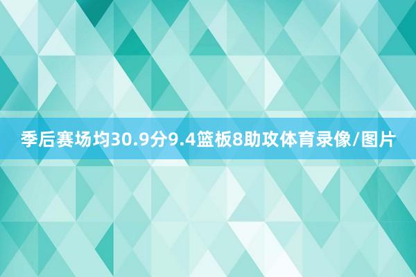 季后赛场均30.9分9.4篮板8助攻体育录像/图片
