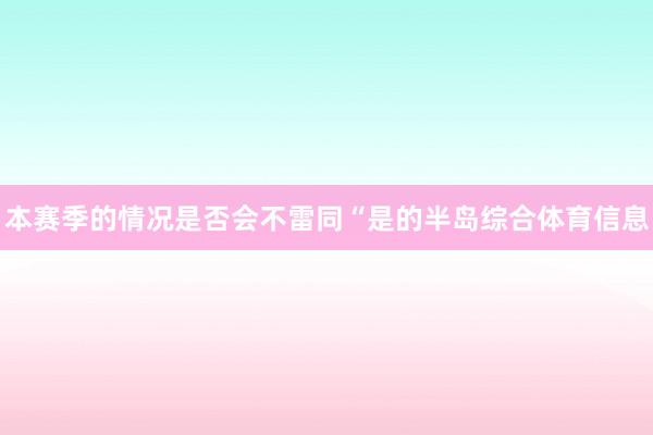 本赛季的情况是否会不雷同“是的半岛综合体育信息