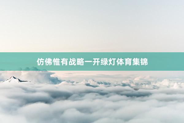 仿佛惟有战略一开绿灯体育集锦