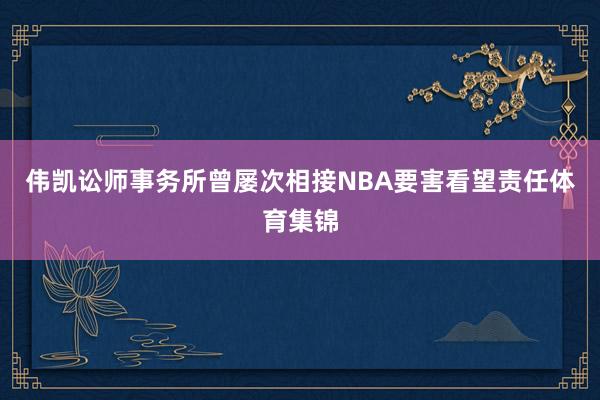 伟凯讼师事务所曾屡次相接NBA要害看望责任体育集锦