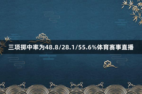 三项掷中率为48.8/28.1/55.6%体育赛事直播
