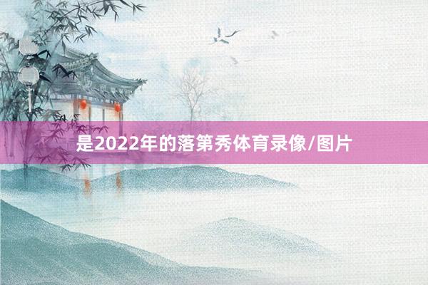 是2022年的落第秀体育录像/图片