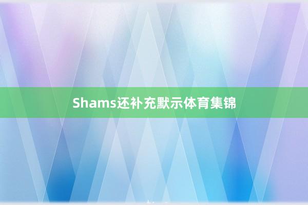 Shams还补充默示体育集锦