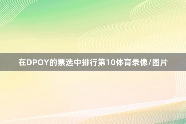 在DPOY的票选中排行第10体育录像/图片