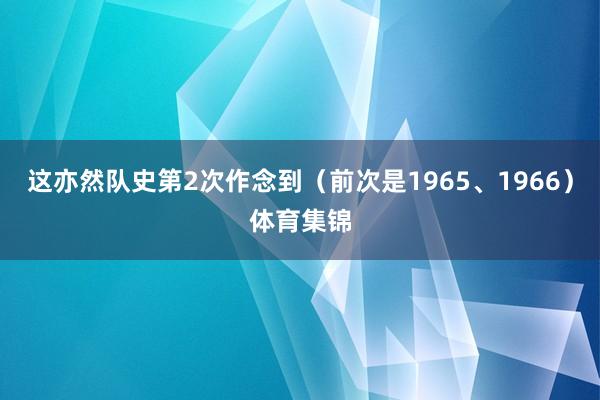 这亦然队史第2次作念到（前次是1965、1966）体育集锦