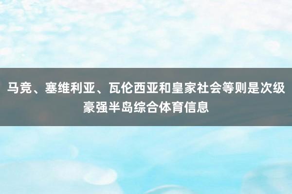 马竞、塞维利亚、瓦伦西亚和皇家社会等则是次级豪强半岛综合体育信息
