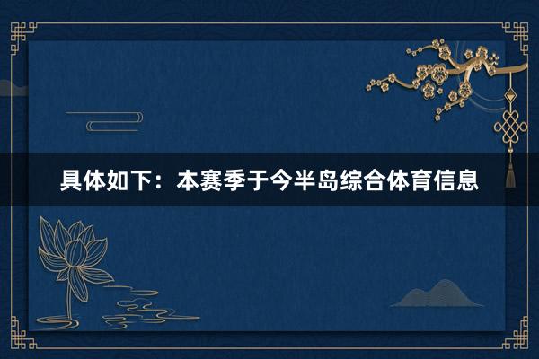 具体如下：本赛季于今半岛综合体育信息