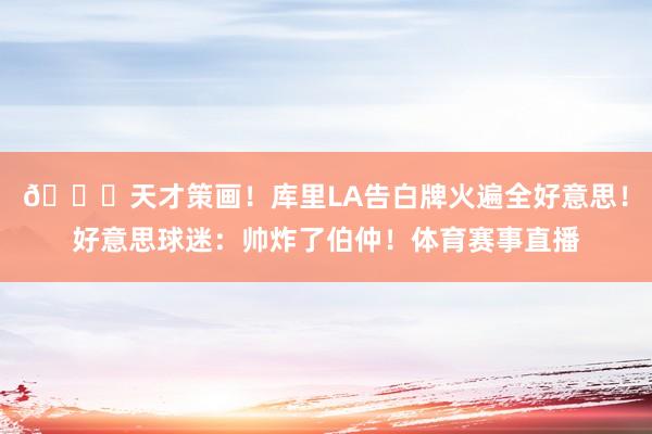 😍天才策画！库里LA告白牌火遍全好意思！好意思球迷：帅炸了伯仲！体育赛事直播