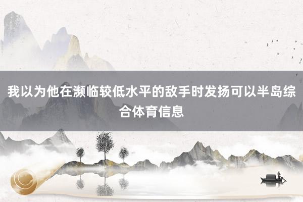 我以为他在濒临较低水平的敌手时发扬可以半岛综合体育信息
