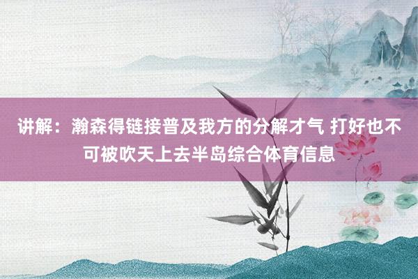讲解：瀚森得链接普及我方的分解才气 打好也不可被吹天上去半岛综合体育信息