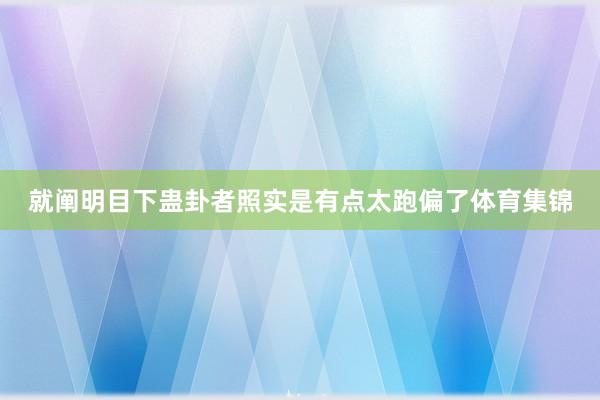 就阐明目下蛊卦者照实是有点太跑偏了体育集锦