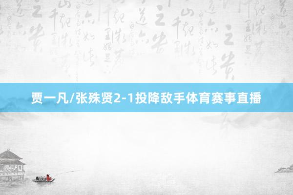 贾一凡/张殊贤2-1投降敌手体育赛事直播