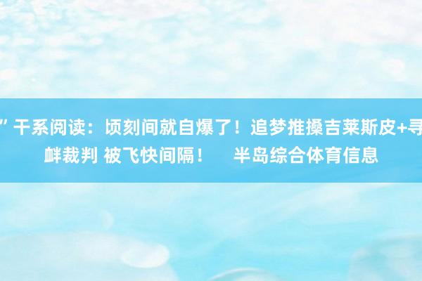 ”干系阅读：顷刻间就自爆了！追梦推搡吉莱斯皮+寻衅裁判 被飞快间隔！    半岛综合体育信息