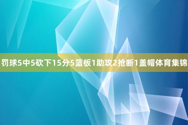 罚球5中5砍下15分5篮板1助攻2抢断1盖帽体育集锦