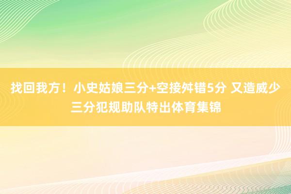 找回我方！小史姑娘三分+空接舛错5分 又造威少三分犯规助队特出体育集锦