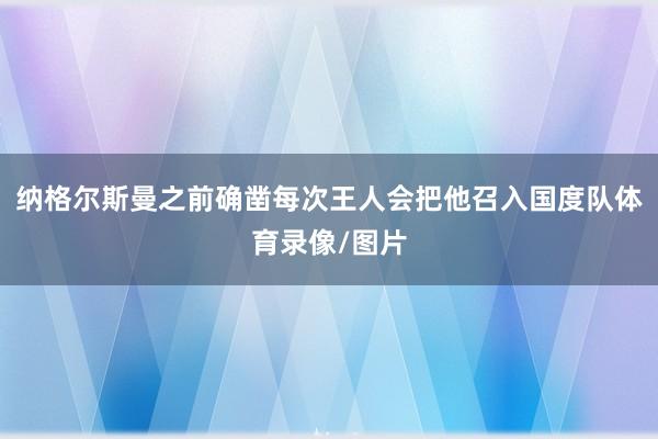 纳格尔斯曼之前确凿每次王人会把他召入国度队体育录像/图片