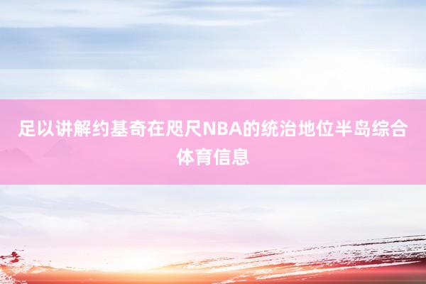 足以讲解约基奇在咫尺NBA的统治地位半岛综合体育信息