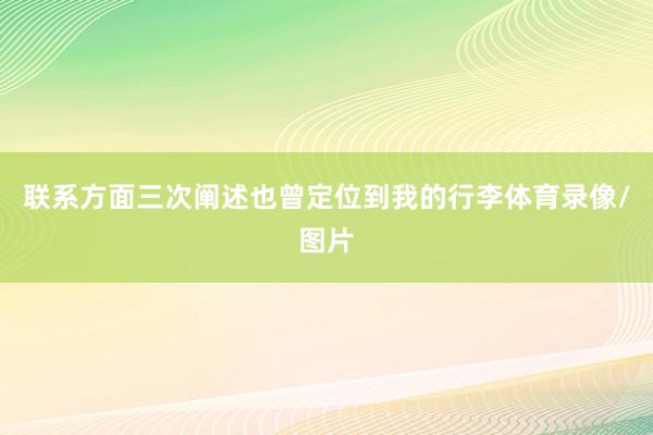 联系方面三次阐述也曾定位到我的行李体育录像/图片
