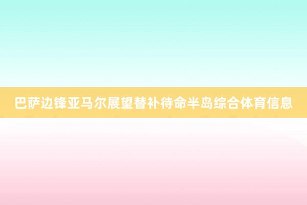 巴萨边锋亚马尔展望替补待命半岛综合体育信息