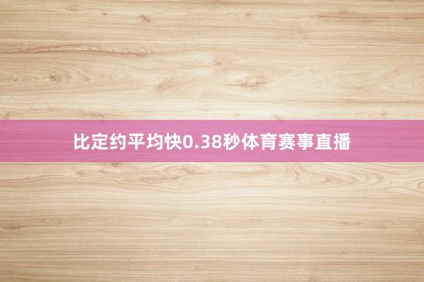 比定约平均快0.38秒体育赛事直播
