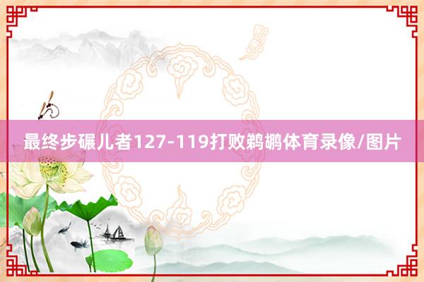 最终步碾儿者127-119打败鹈鹕体育录像/图片