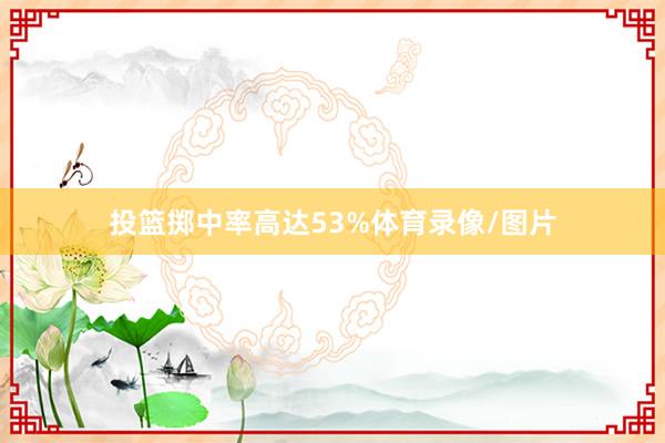 投篮掷中率高达53%体育录像/图片