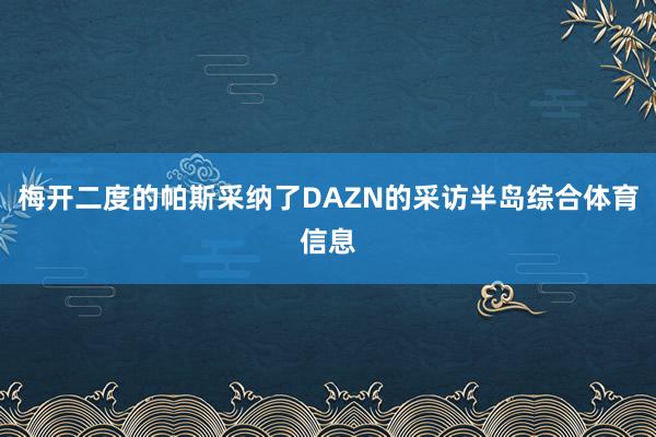 梅开二度的帕斯采纳了DAZN的采访半岛综合体育信息